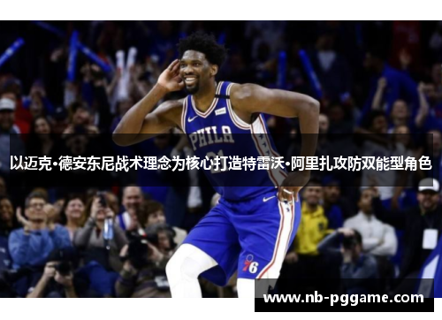 以迈克·德安东尼战术理念为核心打造特雷沃·阿里扎攻防双能型角色