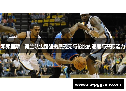 邓弗里斯：荷兰队边路强援展现无与伦比的速度与突破能力