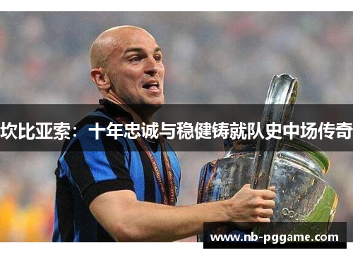坎比亚索：十年忠诚与稳健铸就队史中场传奇