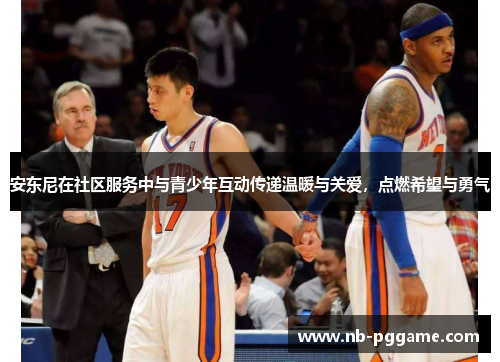 安东尼在社区服务中与青少年互动传递温暖与关爱，点燃希望与勇气
