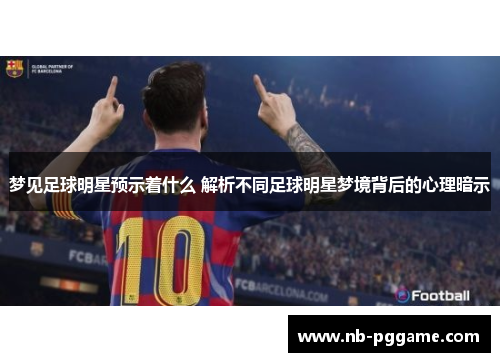 梦见足球明星预示着什么 解析不同足球明星梦境背后的心理暗示