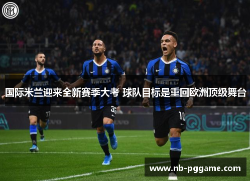 国际米兰迎来全新赛季大考 球队目标是重回欧洲顶级舞台