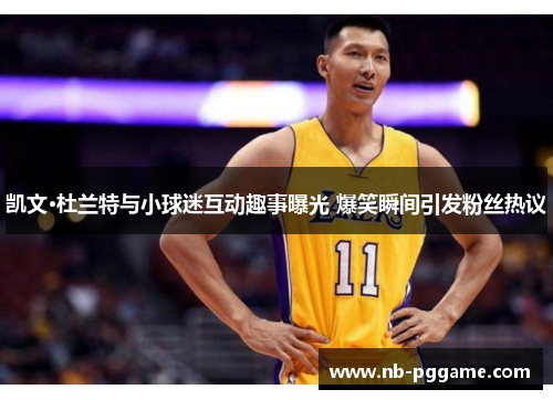 凯文·杜兰特与小球迷互动趣事曝光 爆笑瞬间引发粉丝热议