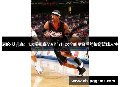阿伦·艾弗森：1次常规赛MVP与11次全明星背后的传奇篮球人生