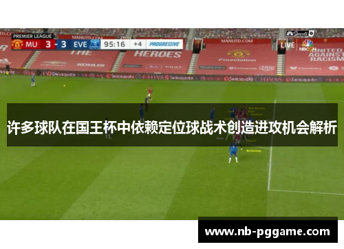 许多球队在国王杯中依赖定位球战术创造进攻机会解析