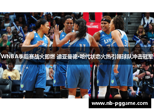 WNBA季后赛战火即燃 迪亚曼德·哈代状态火热引领球队冲击冠军