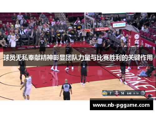 球员无私奉献精神彰显团队力量与比赛胜利的关键作用
