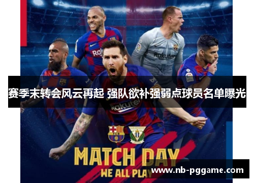 赛季末转会风云再起 强队欲补强弱点球员名单曝光