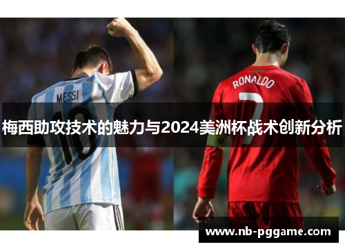 梅西助攻技术的魅力与2024美洲杯战术创新分析