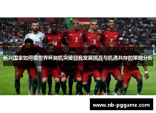 新兴国家如何借世界杯契机突破自我发展挑战与机遇共存的策略分析