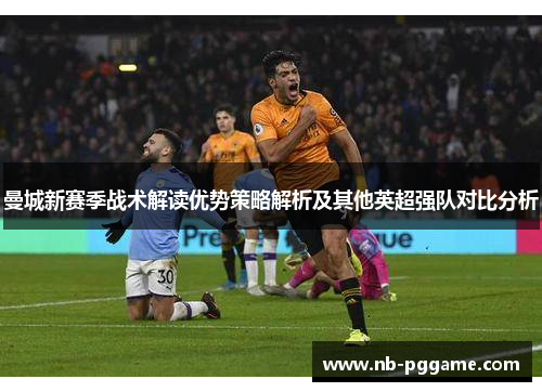 曼城新赛季战术解读优势策略解析及其他英超强队对比分析