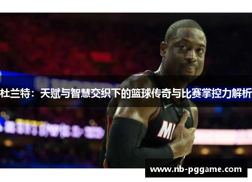 杜兰特：天赋与智慧交织下的篮球传奇与比赛掌控力解析