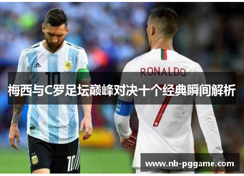 梅西与C罗足坛巅峰对决十个经典瞬间解析