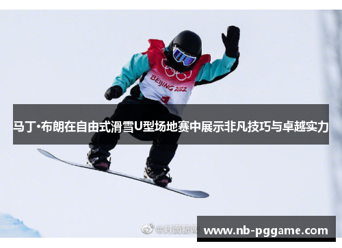马丁·布朗在自由式滑雪U型场地赛中展示非凡技巧与卓越实力