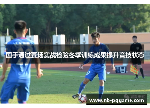 国手通过赛场实战检验冬季训练成果提升竞技状态