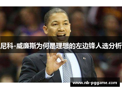 尼科-威廉斯为何是理想的左边锋人选分析