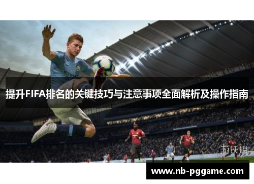 提升FIFA排名的关键技巧与注意事项全面解析及操作指南