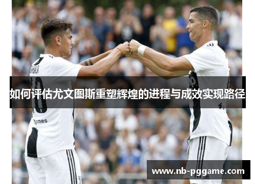 如何评估尤文图斯重塑辉煌的进程与成效实现路径