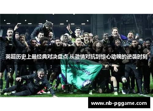 英超历史上最经典对决盘点 从激情对抗到惊心动魄的逆袭时刻