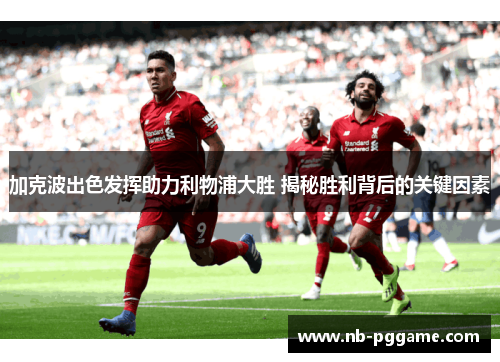 加克波出色发挥助力利物浦大胜 揭秘胜利背后的关键因素