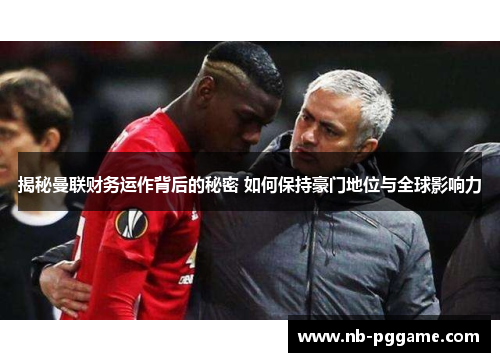 揭秘曼联财务运作背后的秘密 如何保持豪门地位与全球影响力