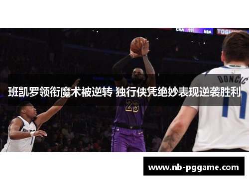 班凯罗领衔魔术被逆转 独行侠凭绝妙表现逆袭胜利