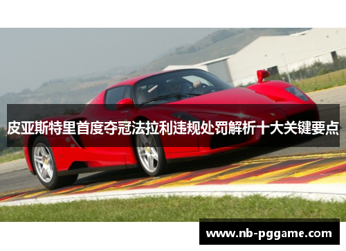 皮亚斯特里首度夺冠法拉利违规处罚解析十大关键要点