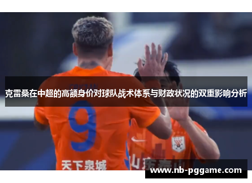 克雷桑在中超的高额身价对球队战术体系与财政状况的双重影响分析