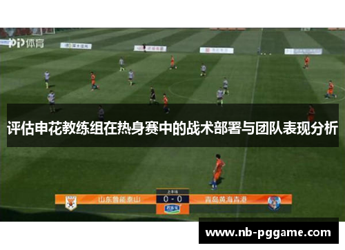 评估申花教练组在热身赛中的战术部署与团队表现分析