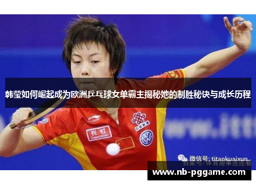 韩莹如何崛起成为欧洲乒乓球女单霸主揭秘她的制胜秘诀与成长历程
