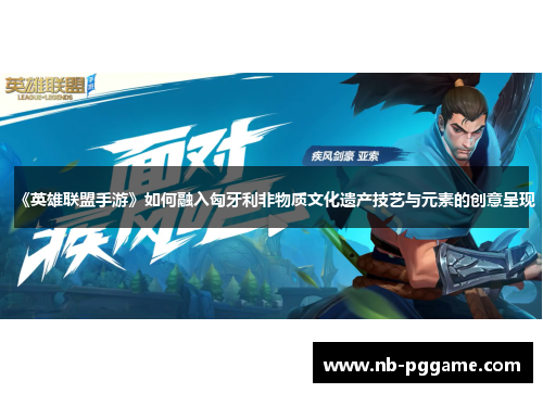 《英雄联盟手游》如何融入匈牙利非物质文化遗产技艺与元素的创意呈现