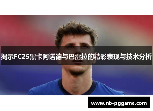 揭示FC25黑卡阿诺德与巴雷拉的精彩表现与技术分析