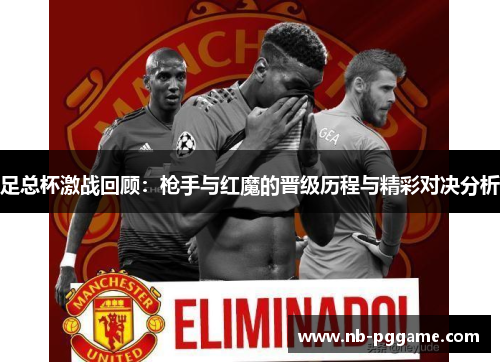 足总杯激战回顾：枪手与红魔的晋级历程与精彩对决分析