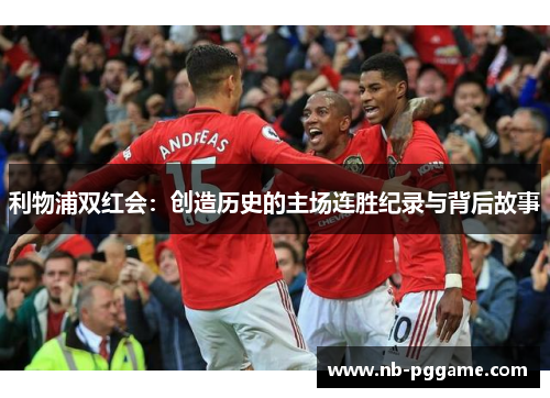 利物浦双红会：创造历史的主场连胜纪录与背后故事