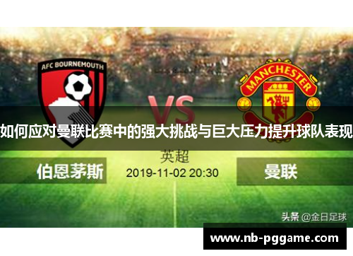如何应对曼联比赛中的强大挑战与巨大压力提升球队表现