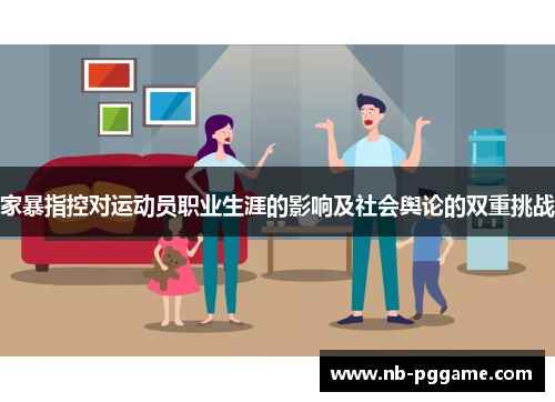 家暴指控对运动员职业生涯的影响及社会舆论的双重挑战