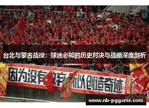 台北与蒙古战役：球迷必知的历史对决与战略深度剖析