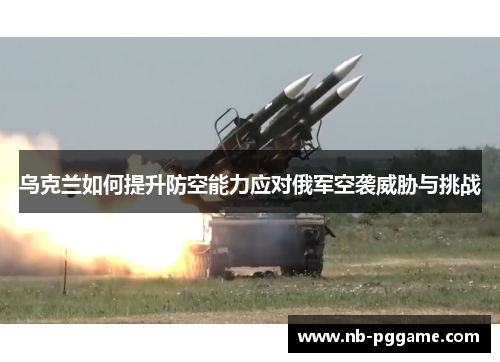 乌克兰如何提升防空能力应对俄军空袭威胁与挑战