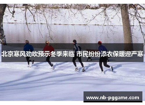 北京寒风劲吹预示冬季来临 市民纷纷添衣保暖迎严寒