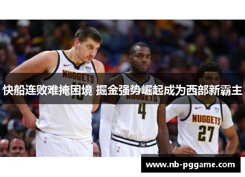 快船连败难掩困境 掘金强势崛起成为西部新霸主
