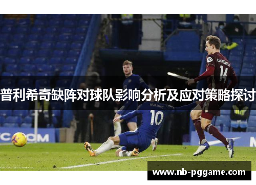 普利希奇缺阵对球队影响分析及应对策略探讨