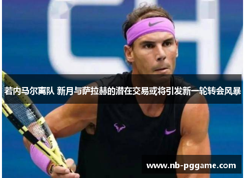 若内马尔离队 新月与萨拉赫的潜在交易或将引发新一轮转会风暴