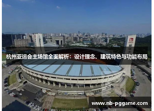 杭州亚运会主场馆全面解析：设计理念、建筑特色与功能布局