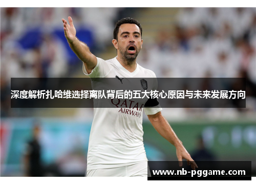 深度解析扎哈维选择离队背后的五大核心原因与未来发展方向