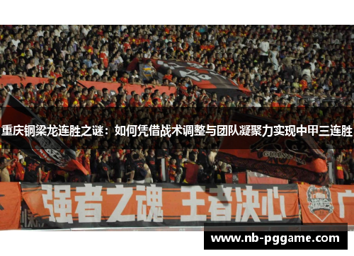 重庆铜梁龙连胜之谜：如何凭借战术调整与团队凝聚力实现中甲三连胜