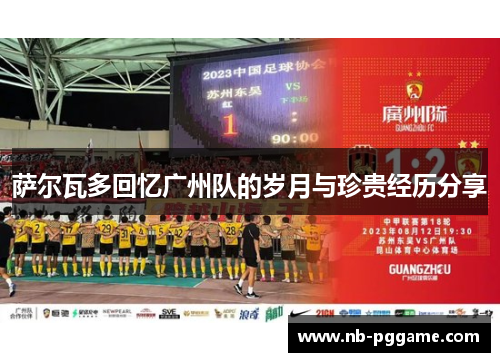 萨尔瓦多回忆广州队的岁月与珍贵经历分享