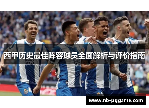 西甲历史最佳阵容球员全面解析与评价指南