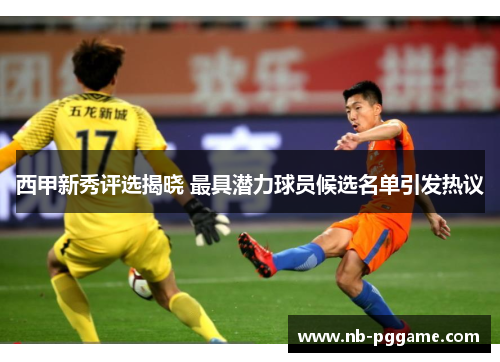 西甲新秀评选揭晓 最具潜力球员候选名单引发热议